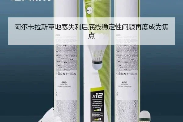 阿尔卡拉斯草地赛失利后底线稳定性问题再度成为焦点