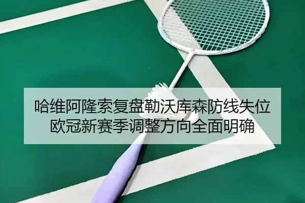 哈维阿隆索复盘勒沃库森防线失位 欧冠新赛季调整方向全面明确