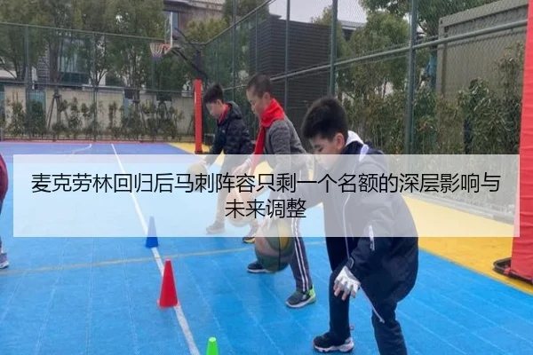 麦克劳林回归后马刺阵容只剩一个名额的深层影响与未来调整