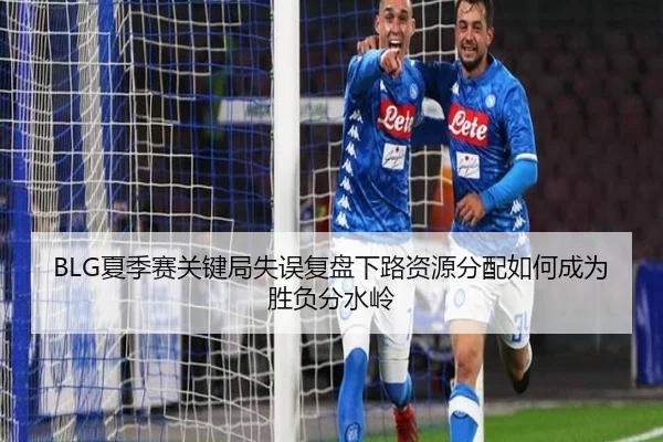 BLG夏季赛关键局失误复盘下路资源分配如何成为胜负分水岭
