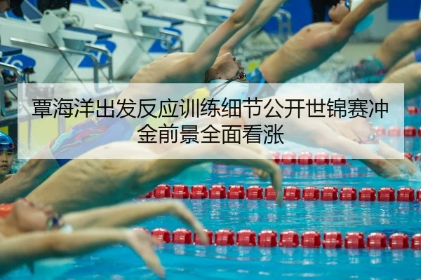 覃海洋出发反应训练细节公开世锦赛冲金前景全面看涨