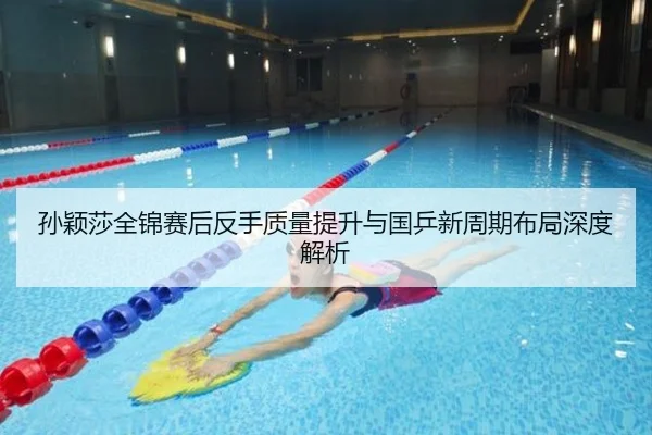 孙颖莎全锦赛后反手质量提升与国乒新周期布局深度解析